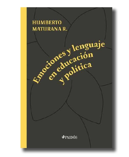 Emociones y lenguaje en educación y política. Humberto Maturana.